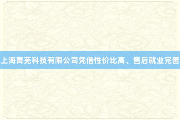 上海菁芜科技有限公司凭借性价比高、售后就业完善