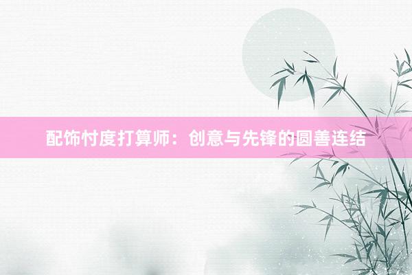 配饰忖度打算师：创意与先锋的圆善连结