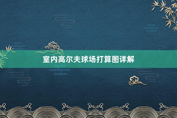 室内高尔夫球场打算图详解
