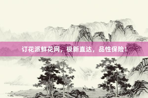 订花派鲜花网，极新直达，品性保险！