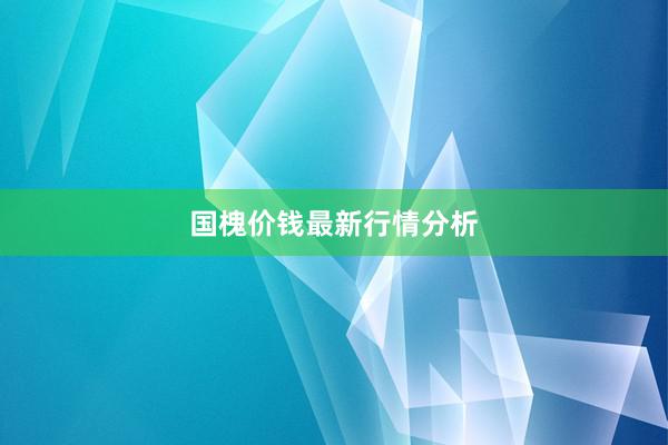 国槐价钱最新行情分析