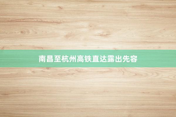南昌至杭州高铁直达露出先容