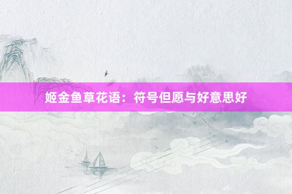 姬金鱼草花语：符号但愿与好意思好