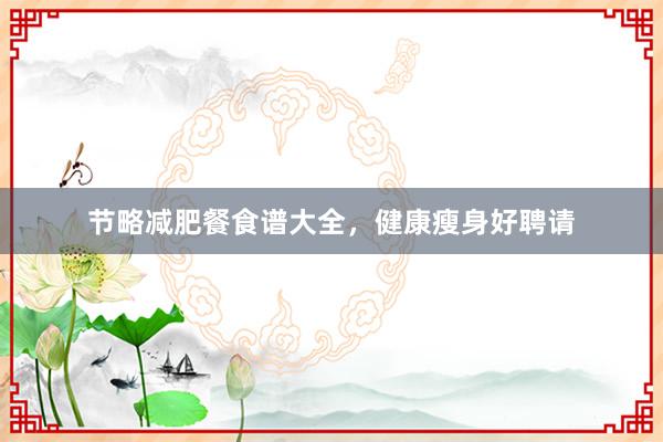 节略减肥餐食谱大全，健康瘦身好聘请